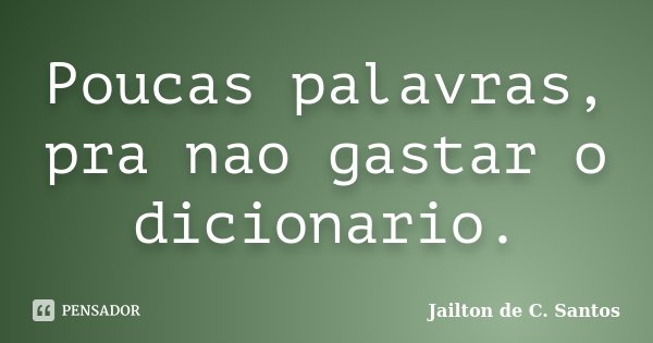 Poucas palavras, pra nao gastar o dicionario.... Frase de Jailton de C. Santos.