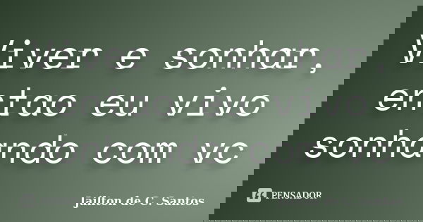 Viver e sonhar, entao eu vivo sonhando com vc... Frase de Jailton de C. Santos.