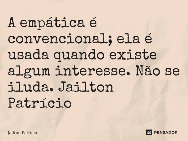 ⁠A empática é convencional; ela é usada quando existe algum interesse. Não se iluda. Jailton Patrício... Frase de Jailton Patrício.