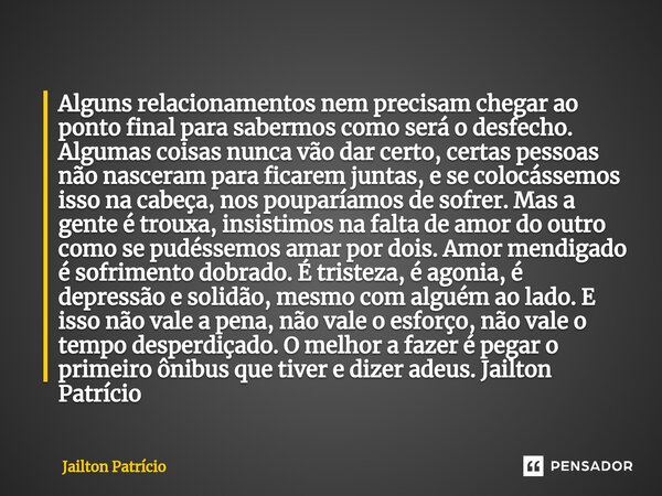 ⁠Alguns relacionamentos nem precisam chegar ao ponto final para sabermos como será o desfecho. Algumas coisas nunca vão dar certo, certas pessoas não nasceram p... Frase de Jailton Patrício.