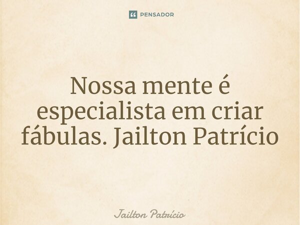 ⁠Nossa mente é especialista em criar fábulas. Jailton Patrício... Frase de Jailton Patrício.