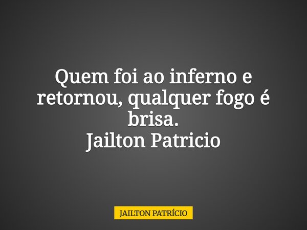 Quem foi ao inferno e retornou, qualquer fogo é brisa. Jailton Patricio... Frase de JAILTON PATRÍCIO.