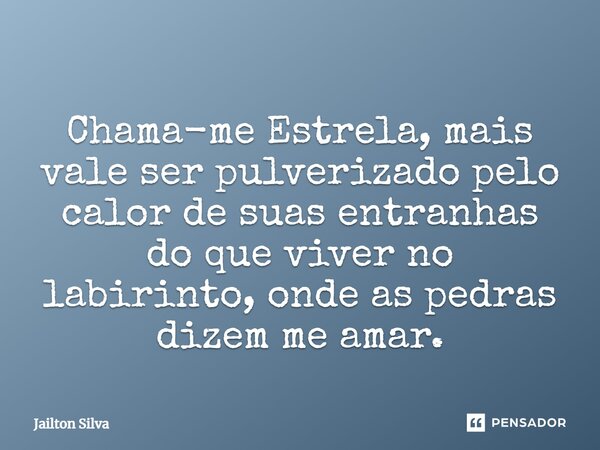⁠Chama-me Estrela, mais vale ser pulverizado pelo calor de suas entranhas do que viver no labirinto, onde as pedras dizem me amar.... Frase de JAILTON SILVA.