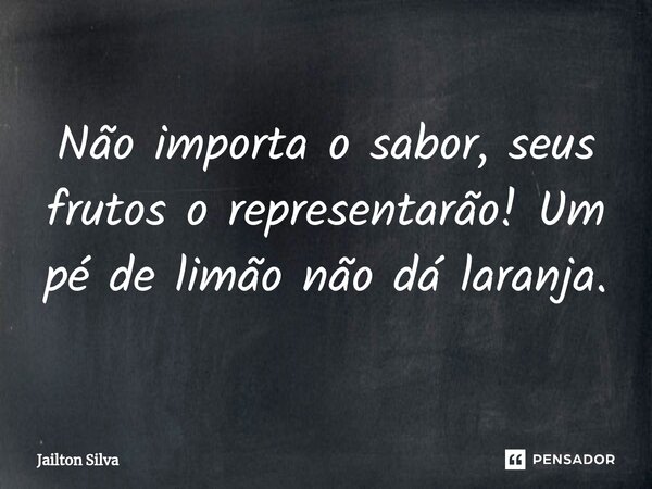 ⁠Não importa o sabor, seus frutos o representarão! Um pé de limão não dá laranja.... Frase de JAILTON SILVA.