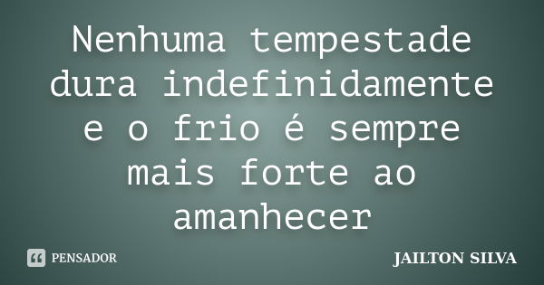 Nenhuma tempestade dura indefinidamente e o frio é sempre mais forte ao amanhecer... Frase de Jailton Silva.