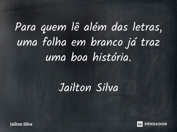 ⁠Para quem lê além das letras, uma folha em branco já traz uma boa história. Jailton Silva... Frase de JAILTON SILVA.