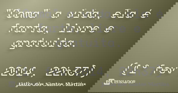 "Coma" a vida, ela é farta, livre e gratuita. (1º fev 2014, 22h37)... Frase de Jailza dos Santos Martins.