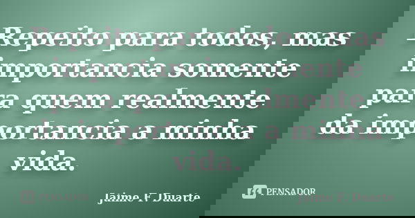 Repeito para todos, mas importancia somente para quem realmente da importancia a minha vida.... Frase de Jaime F. Duarte.