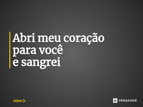 ⁠Abri meu coração para você e sangrei... Frase de Jaime Jr..