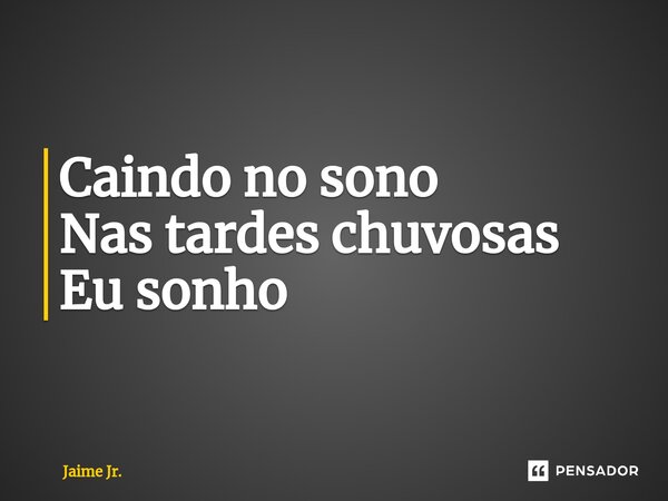 ⁠Caindo no sono Nas tardes chuvosas Eu sonho... Frase de Jaime Jr..