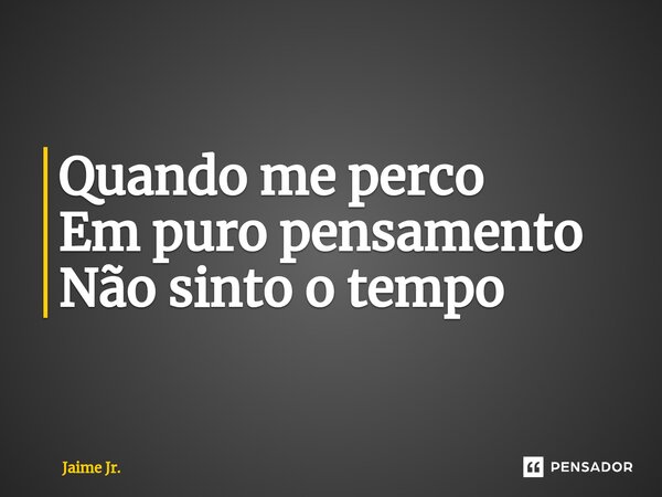 ⁠Quando me perco Em puro pensamento Não sinto o tempo... Frase de Jaime Jr..