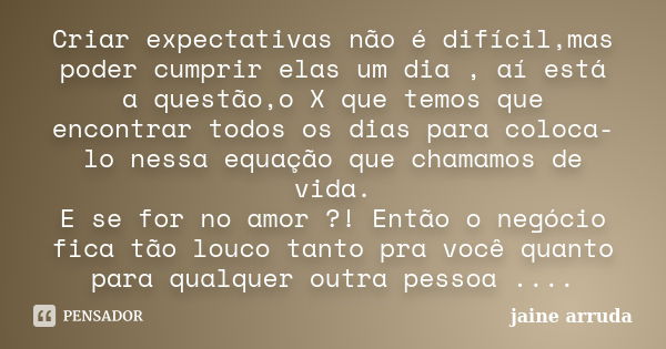 Criar expectativas não é difícil,mas poder cumprir elas um dia , aí está a questão,o X que temos que encontrar todos os dias para coloca-lo nessa equação que ch... Frase de Jaine Arruda.