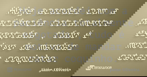 Hoje acordei com a paciência totalmente esgotada , tudo é motivo de mandar catar coquinho.... Frase de Jaine Oliveira.