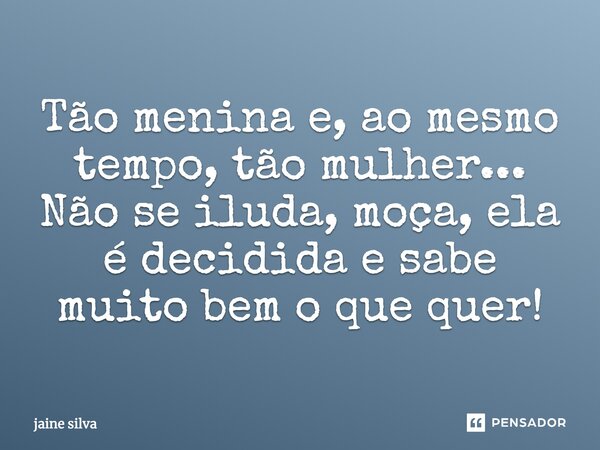 Tão menina e, ao mesmo tempo, tão mulher... Não se iluda, moça, ela é decidida e sabe muito bem o que quer!... Frase de jaine silva.