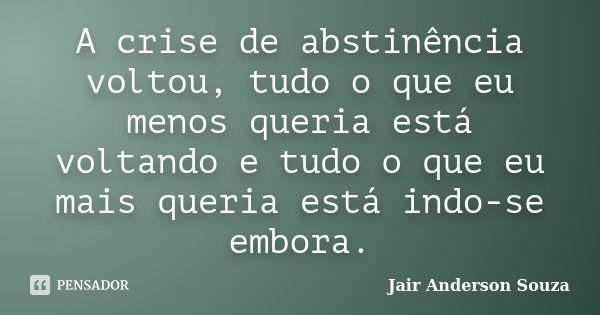 A crise de abstinência voltou, tudo o que eu menos queria está voltando e tudo o que eu mais queria está indo-se embora.... Frase de Jair Anderson Souza.