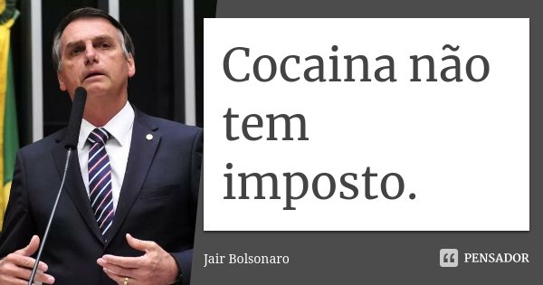 Cocaina não tem imposto.... Frase de Jair Bolsonaro.