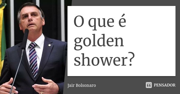 O que é golden shower?... Frase de Jair Bolsonaro.