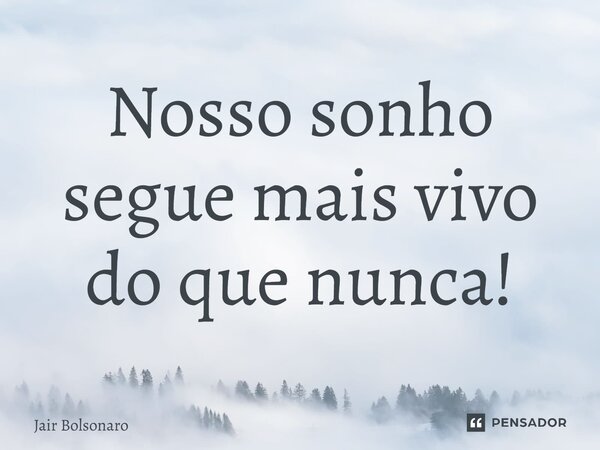 ⁠Nosso sonho segue mais vivo do que nunca!... Frase de Jair Bolsonaro.