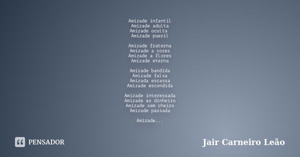 Amizade infantil Amizade adulta Amizade oculta Amizade pueril Amizade fraterna Amizade a cores Amizade a flores Amizade eterna Amizade bandida Amizade falsa Ami... Frase de Jair Carneiro Leão.