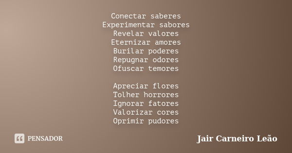 Conectar saberes Experimentar sabores Revelar valores Eternizar amores Burilar poderes Repugnar odores Ofuscar temores Apreciar flores Tolher horrores Ignorar f... Frase de Jair Carneiro Leão.