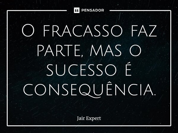 O fracasso faz parte, mas o sucesso é consequência.... Frase de Jair Expert.