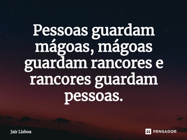 Pessoas guardam mágoas, mágoas guardam rancores e rancores guardam pessoas.⁠... Frase de Jair Lisboa.