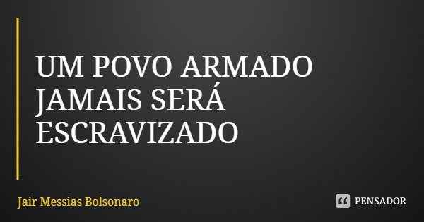 UM POVO ARMADO JAMAIS SERÁ ESCRAVIZADO... Frase de Jair Messias Bolsonaro.