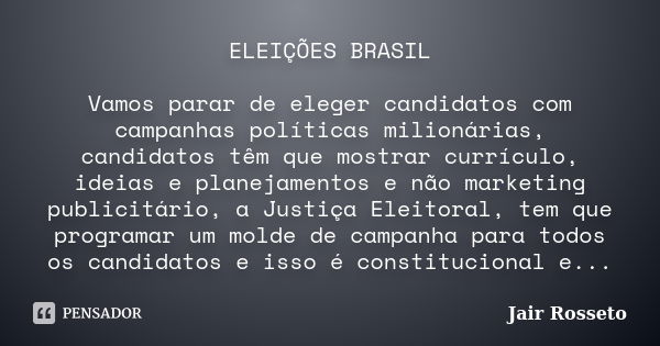 ELEIÇÕES BRASIL Vamos parar de eleger candidatos com campanhas políticas milionárias, candidatos têm que mostrar currículo, ideias e planejamentos e não marketi... Frase de Jair Rosseto.