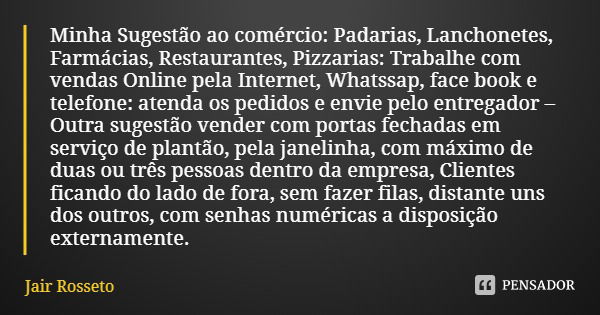 Minha Sugestão ao comércio: Padarias, Lanchonetes, Farmácias, Restaurantes, Pizzarias: Trabalhe com vendas Online pela Internet, Whatssap, face book e telefone:... Frase de Jair Rosseto.