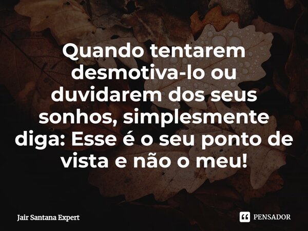 ⁠Quando tentarem desmotiva-lo ou duvidarem dos seus sonhos, simplesmente diga: Esse é o seu ponto de vista e não o meu!... Frase de Jair Santana Expert.