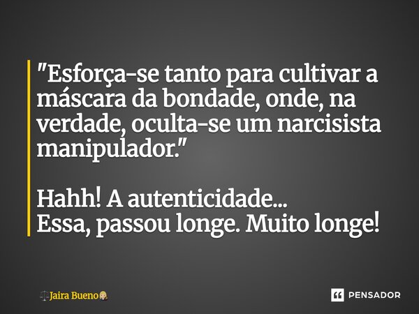 ⁠"Esforça-se tanto para cultivar a máscara da bondade, onde, na verdade, oculta-se um narcisista manipulador." Hahh! A autenticidade... Essa, passou l... Frase de Jaira Bueno.