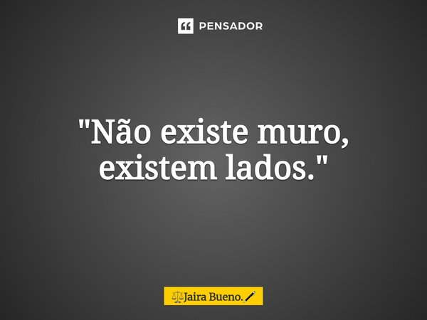 ⁠"Não existe muro, existem lados."... Frase de Jaira Bueno..