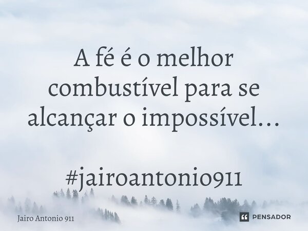 ⁠A fé é o melhor combustível para se alcançar o impossível... #jairoantonio911... Frase de Jairo Antonio 911.