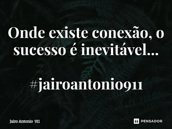 ⁠Onde existe conexão, o sucesso é inevitável... #jairoantonio911... Frase de Jairo Antonio 911.