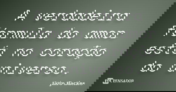 A verdadeira fórmula do amor está no coração do universo.... Frase de Jairo Backes.