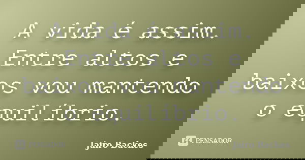 A vida é assim. Entre altos e baixos vou mantendo o equilíbrio.... Frase de Jairo Backes.