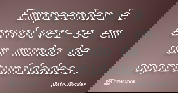 Empreender é envolver-se em um mundo de oportunidades.... Frase de Jairo Backes.