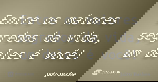 Entre os maiores segredos da vida, um deles é você!... Frase de Jairo Backes.