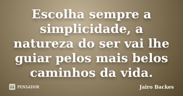 Escolha sempre a simplicidade, a natureza do ser vai lhe guiar pelos mais belos caminhos da vida.... Frase de Jairo Backes.