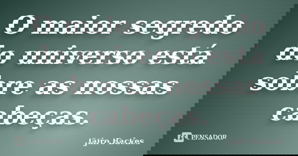 O maior segredo do universo está sobre as nossas cabeças.... Frase de Jairo Backes.