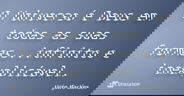 O Universo é Deus em todas as suas formas...infinito e inexplicável.... Frase de Jairo Backes.