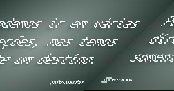 Podemos ir em várias direções, mas temos somente um destino.... Frase de Jairo Backes.