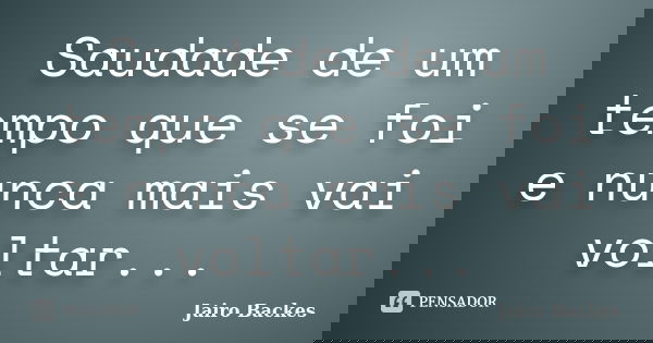 Saudade de um tempo que se foi e nunca mais vai voltar...... Frase de Jairo Backes.