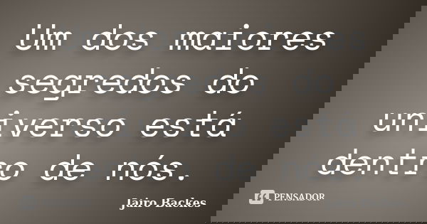Um dos maiores segredos do universo está dentro de nós.... Frase de Jairo Backes.