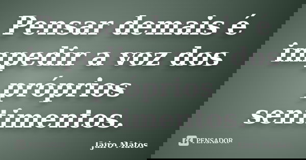 Pensar demais é impedir a voz dos próprios sentimentos.... Frase de Jairo Matos.