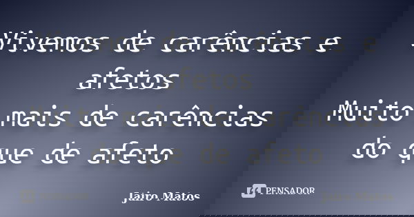 Vivemos de carências e afetos Muito mais de carências do que de afeto... Frase de Jairo Matos.