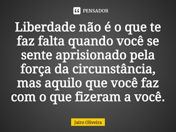 ⁠Liberdade não é o que te faz falta quando você se sente aprisionado pela força da circunstância, mas aquilo que você faz com o que fizeram a você.... Frase de Jairo Oliveira.