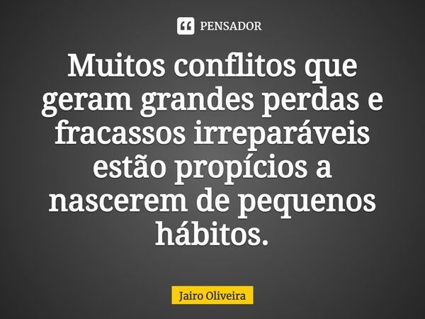 ⁠Muitos conflitos que geram grandes perdas e fracassos irreparáveis estão propícios a nascerem de pequenos hábitos.... Frase de Jairo Oliveira.