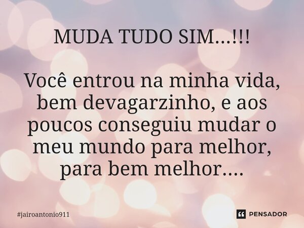 ⁠MUDA TUDO SIM...!!! Você entrou na minha vida, bem devagarzinho, e aos poucos conseguiu mudar o meu mundo para melhor, para bem melhor....... Frase de jairoantonio911.