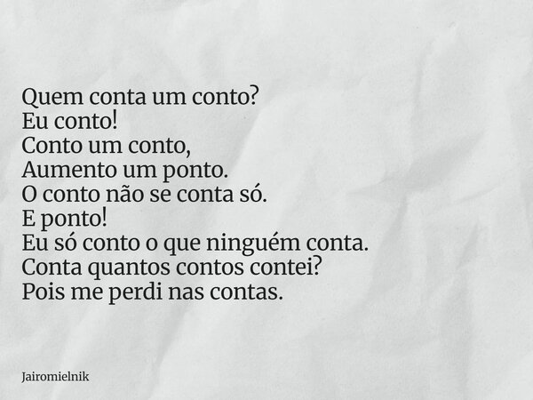 Quem conta um conto? Eu conto! Conto um conto, Aumento um ponto. O conto não se conta só. E ponto! Eu só conto o que ninguém conta. Conta quantos contos contei?... Frase de jairomielnik.
